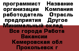 Web-программист › Название организации ­ Компания-работодатель › Отрасль предприятия ­ Другое › Минимальный оклад ­ 1 - Все города Работа » Вакансии   . Кемеровская обл.,Прокопьевск г.